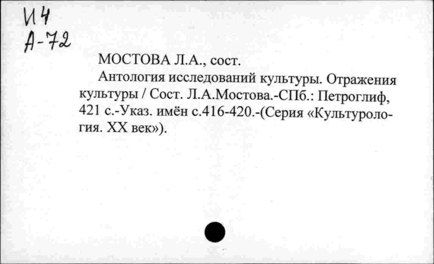 ﻿МОСТОВА Л.А., сост.
Антология исследований культуры. Отражения культуры/ Сост. Л.А.Мостова.-СПб.: Петроглиф, 421 с.-Указ. имён с.416-420.-(Серия «Культурология. XX век»).